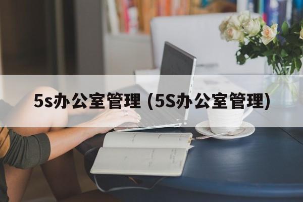 5s办公室管理 (5S办公室管理)